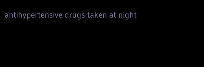 antihypertensive drugs taken at night