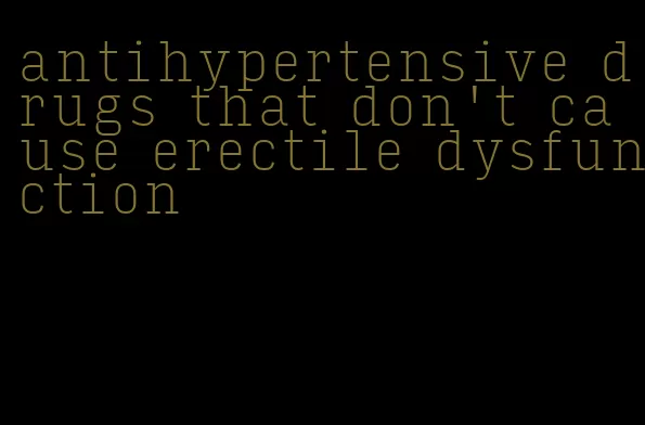 antihypertensive drugs that don't cause erectile dysfunction