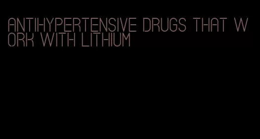 antihypertensive drugs that work with lithium