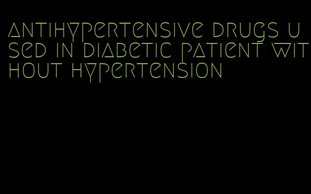 antihypertensive drugs used in diabetic patient without hypertension