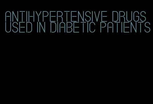 antihypertensive drugs used in diabetic patients