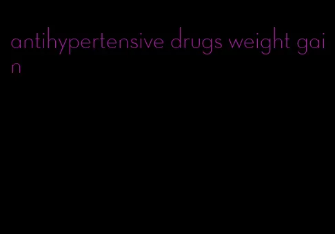 antihypertensive drugs weight gain