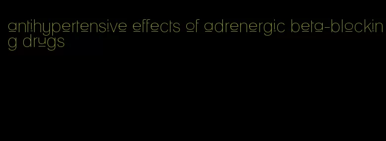 antihypertensive effects of adrenergic beta-blocking drugs