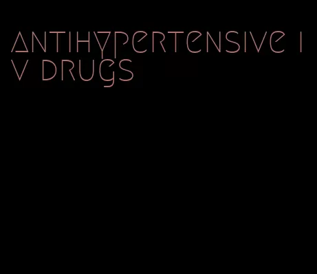 antihypertensive iv drugs