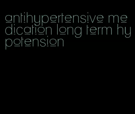 antihypertensive medication long term hypotension