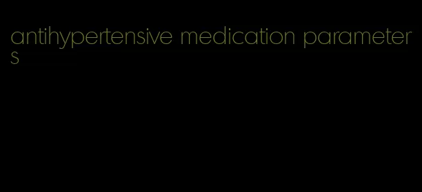 antihypertensive medication parameters