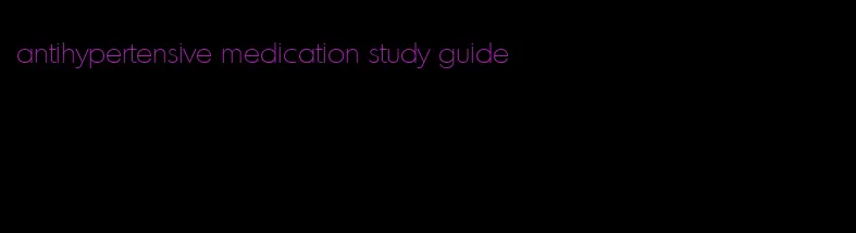 antihypertensive medication study guide