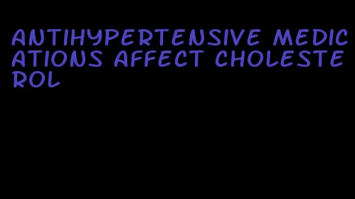 antihypertensive medications affect cholesterol