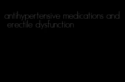 antihypertensive medications and erectile dysfunction