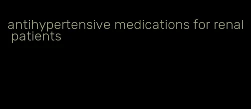 antihypertensive medications for renal patients