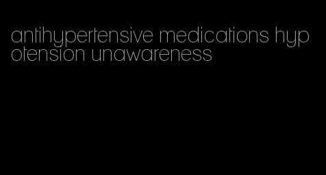 antihypertensive medications hypotension unawareness