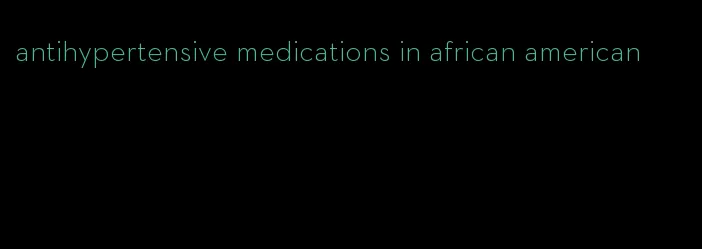 antihypertensive medications in african american