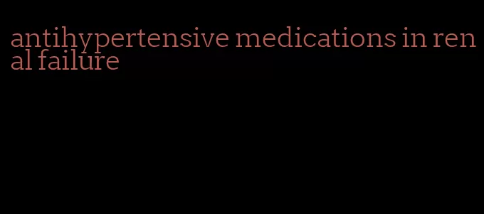 antihypertensive medications in renal failure