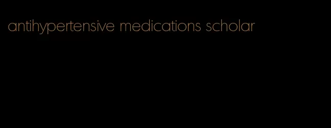 antihypertensive medications scholar