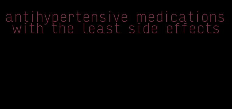 antihypertensive medications with the least side effects