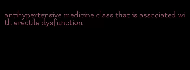 antihypertensive medicine class that is associated with erectile dysfunction