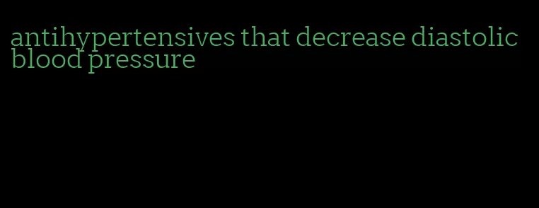 antihypertensives that decrease diastolic blood pressure