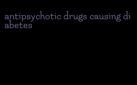 antipsychotic drugs causing diabetes