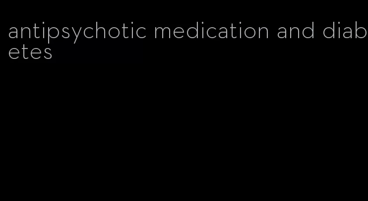 antipsychotic medication and diabetes