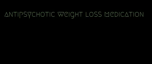 antipsychotic weight loss medication