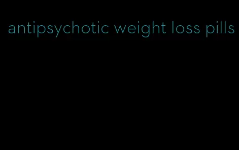 antipsychotic weight loss pills