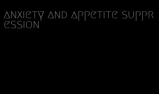 anxiety and appetite suppression