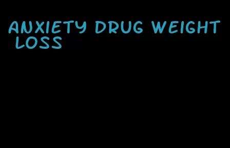 anxiety drug weight loss