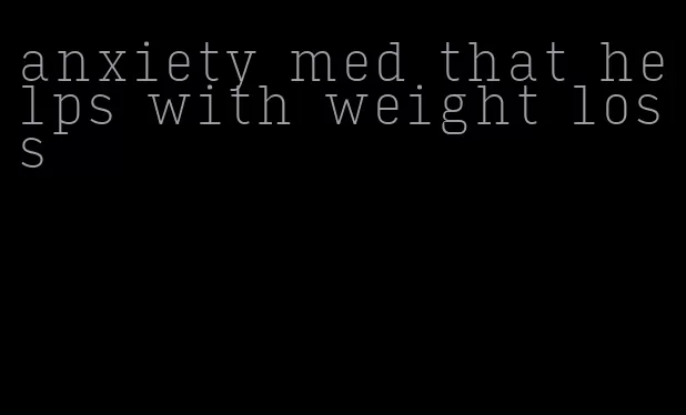 anxiety med that helps with weight loss