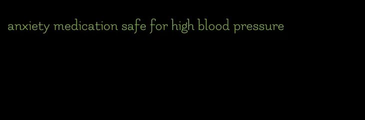 anxiety medication safe for high blood pressure