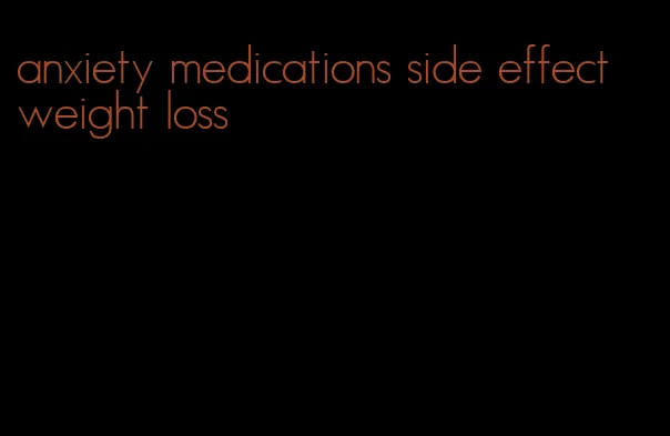 anxiety medications side effect weight loss