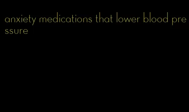 anxiety medications that lower blood pressure