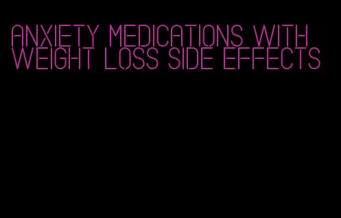 anxiety medications with weight loss side effects