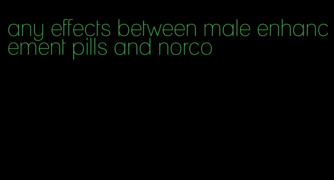 any effects between male enhancement pills and norco