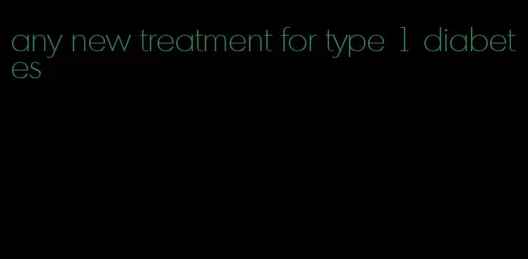 any new treatment for type 1 diabetes