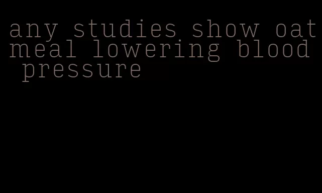 any studies show oatmeal lowering blood pressure