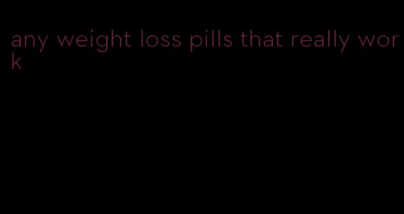 any weight loss pills that really work