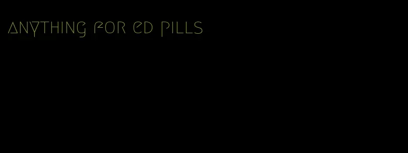 anything for ed pills