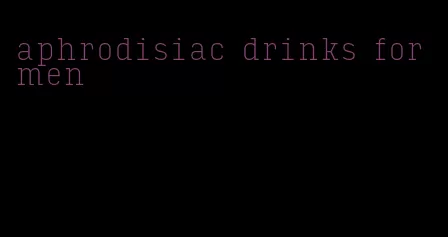 aphrodisiac drinks for men