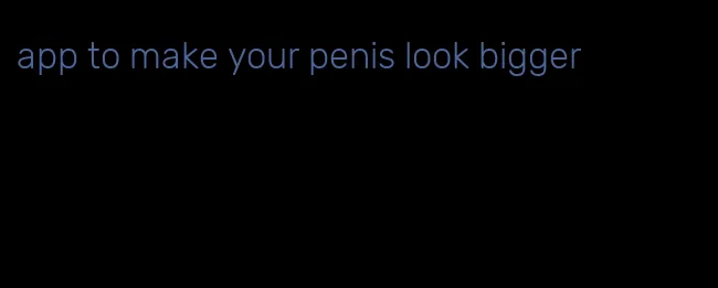 app to make your penis look bigger