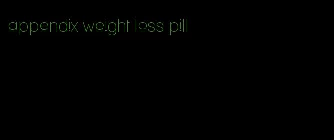 appendix weight loss pill