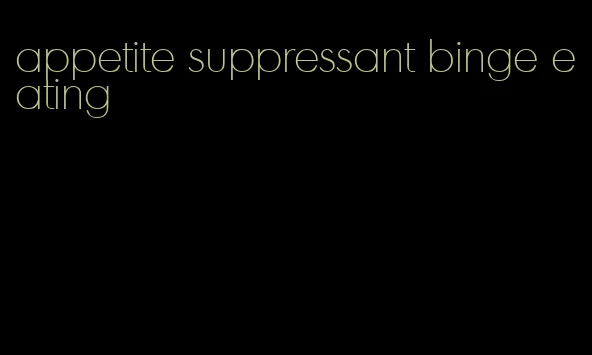 appetite suppressant binge eating