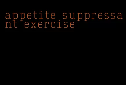 appetite suppressant exercise