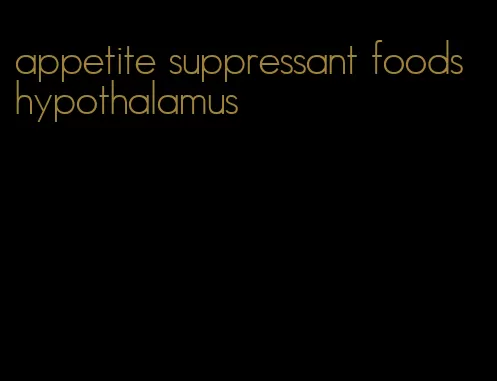 appetite suppressant foods hypothalamus