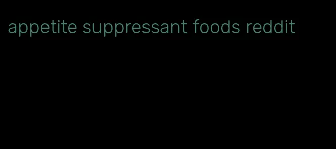 appetite suppressant foods reddit