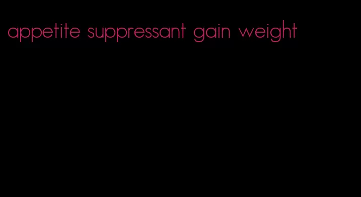 appetite suppressant gain weight