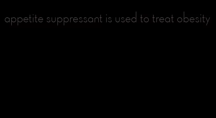 appetite suppressant is used to treat obesity