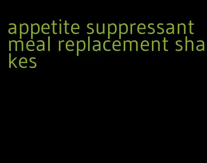 appetite suppressant meal replacement shakes