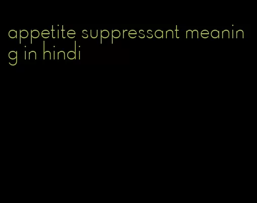 appetite suppressant meaning in hindi