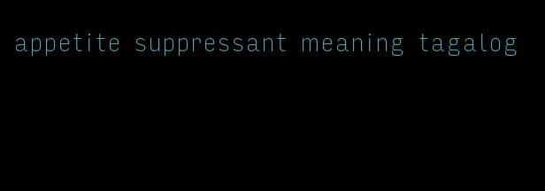 appetite suppressant meaning tagalog