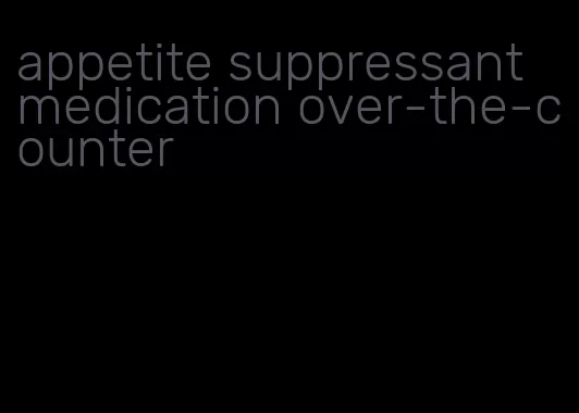 appetite suppressant medication over-the-counter